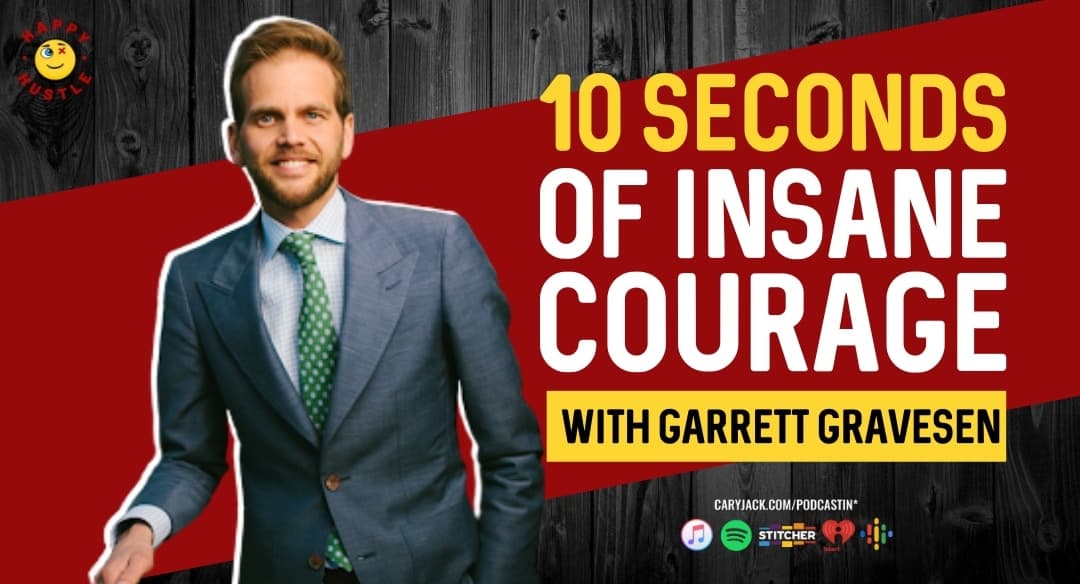10 Seconds Of Insane Courage To Live A Passionate, Purposeful, Incredible Life With World Traveler, Entrepreneur, Author, And Storyteller Garrett Gravesen