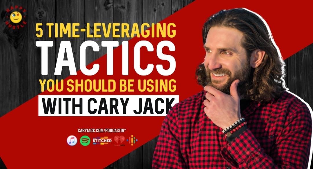 5 Time-Leveraging Tactics You Should Be Using with Cary Jack