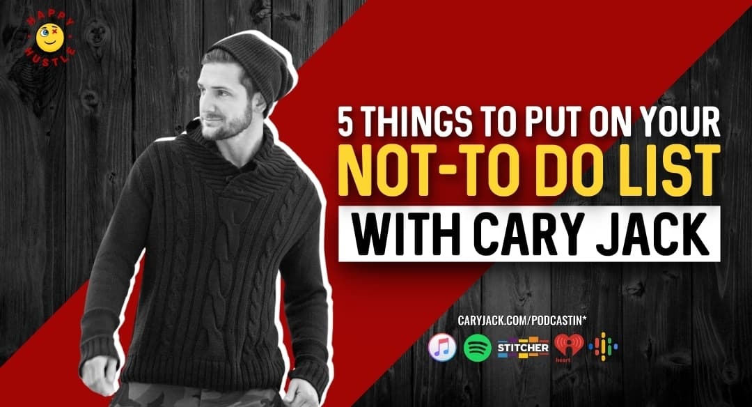 5 Things To Put on your NOT-To-Do List with Cary Jack
