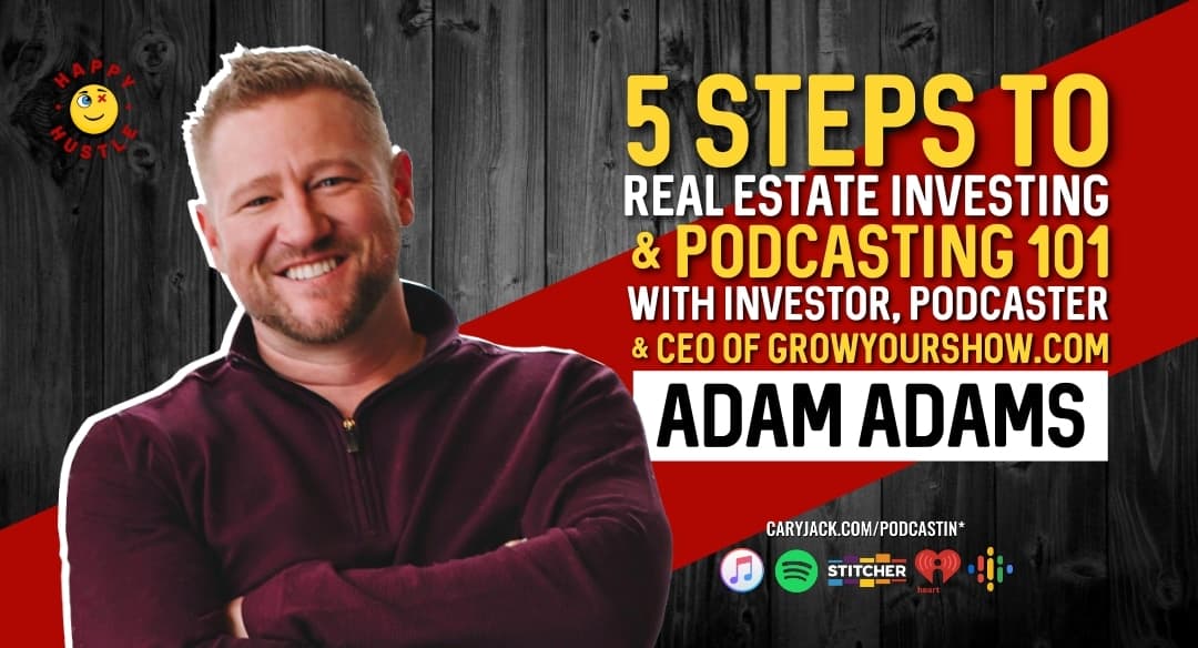 5 Steps to Real Estate Investing & Podcasting 101 with Investor, Podcaster & CEO of GrowYourShow.com Adam Adams