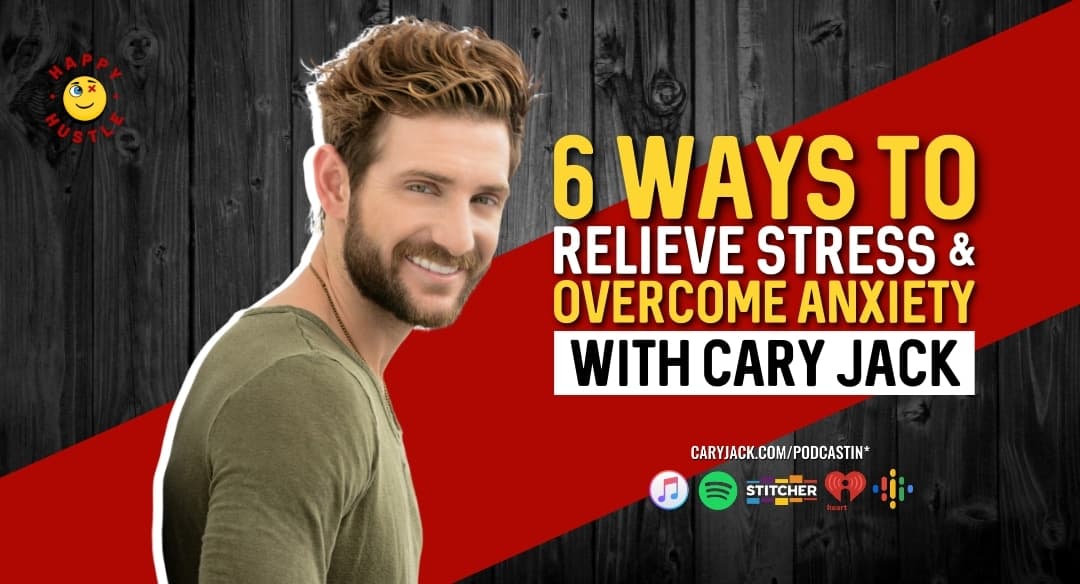 6 Ways To Relieve Stress & Overcome Anxiety with Cary Jack