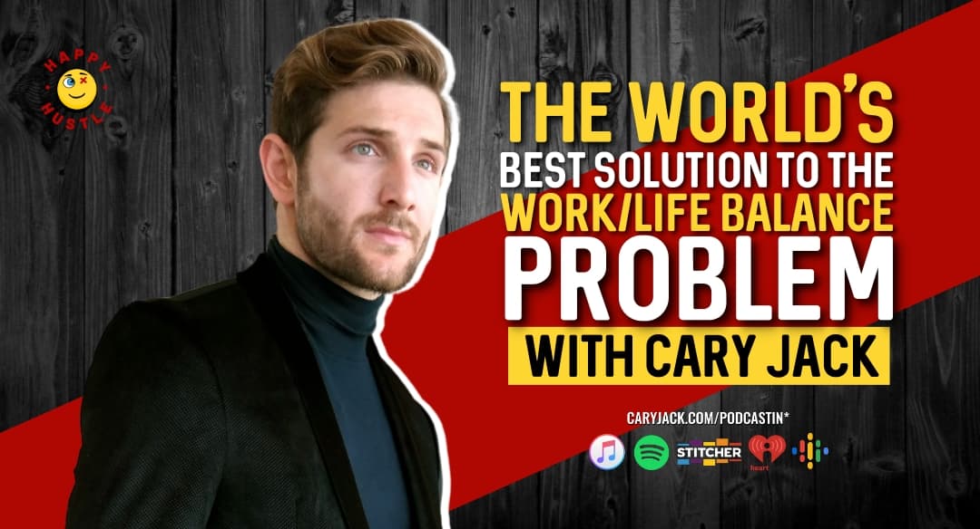 The World’s Best Solution to the Work/Life Balance Problem with Cary Jack