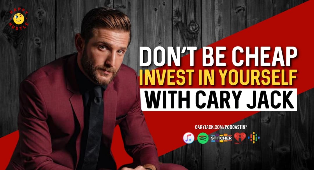 Don’t Be Cheap, Invest in Yourself with Cary Jack