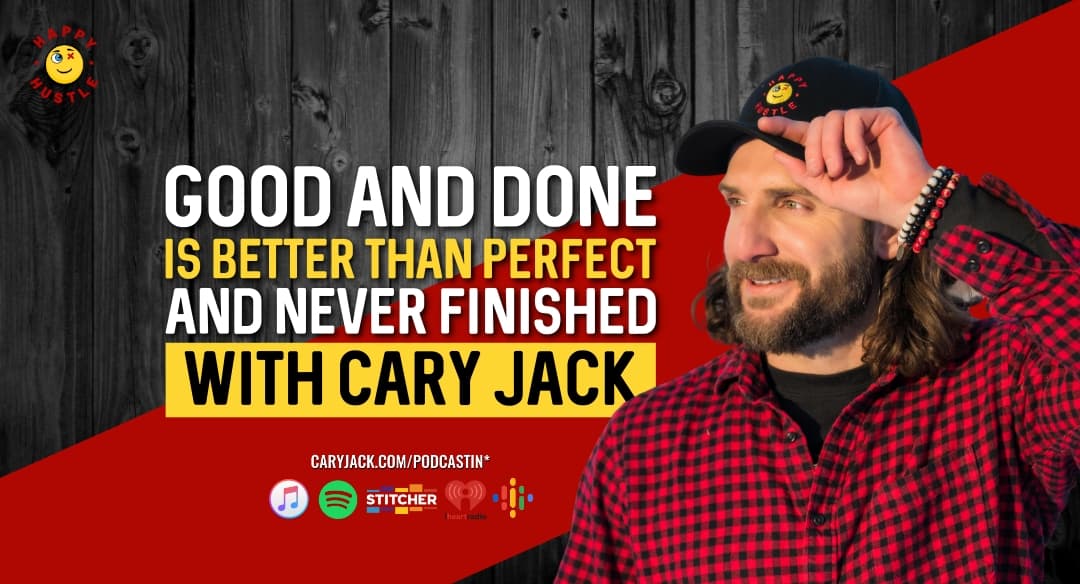 Good and Done is Better Than Perfect and Never Finished with Cary Jack