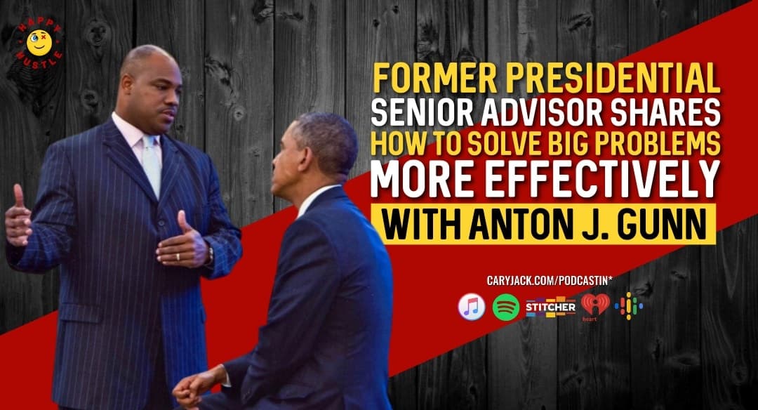 Former Presidential Senior Advisor Shares How To Solve Big Problems More Effectively with Anton J. Gunn