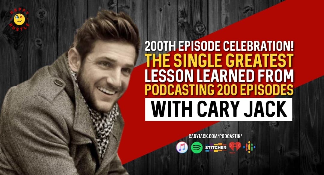 200th Episode Celebration! The Single Greatest Lesson Learned from Podcasting 200 Episodes with Cary Jack