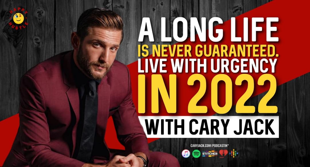 A Long Life is Never Guaranteed. Live with Urgency in 2022 with Cary Jack