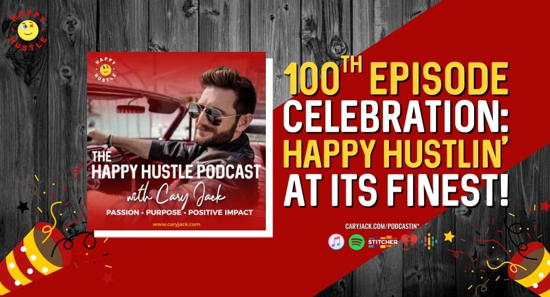 100th Episode Celebration: Happy Hustlin’ at its finest Special Mash Up Featuring World-Class Happy Hustlers and Cary Jack